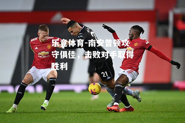 乐竟体育-南安普顿攻守俱佳，击败对手取得胜利