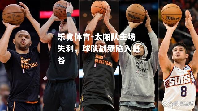 乐竟体育-太阳队主场失利，球队战绩陷入低谷