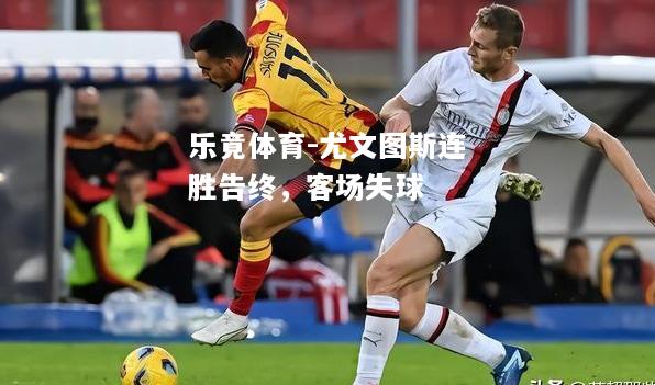 乐竟体育-尤文图斯连胜告终，客场失球