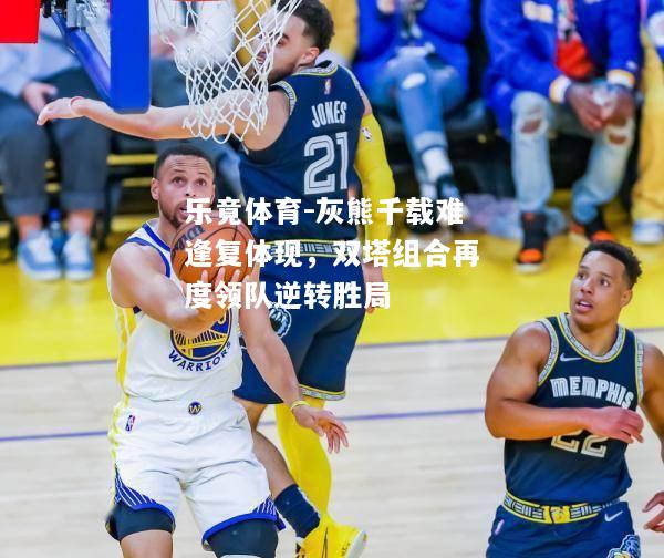 乐竟体育-灰熊千载难逢复体现，双塔组合再度领队逆转胜局