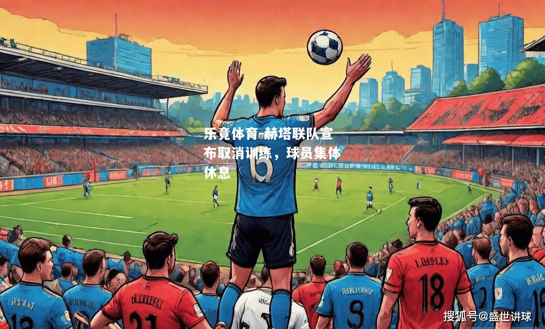 乐竟体育-赫塔联队宣布取消训练，球员集体休息