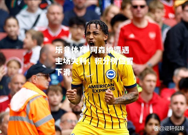 乐竟体育-阿森纳遭遇主场失利，积分榜位置下滑