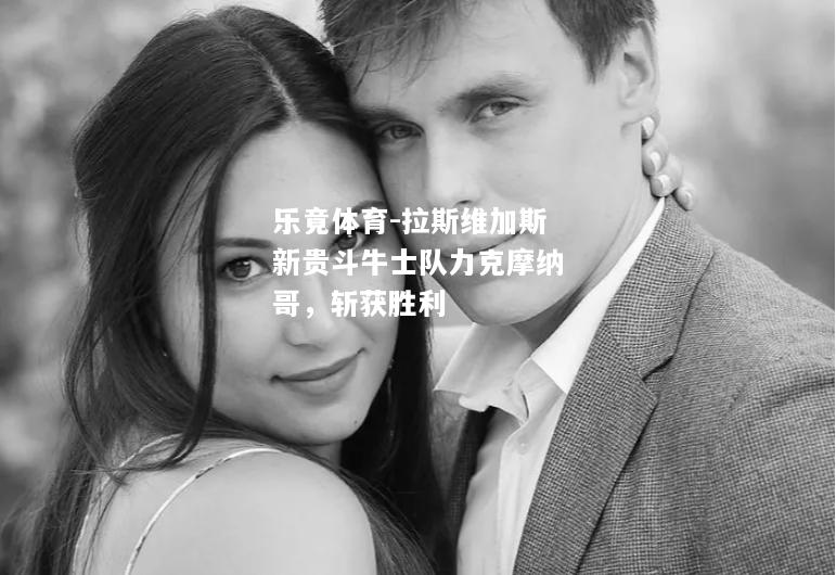 乐竟体育-拉斯维加斯新贵斗牛士队力克摩纳哥，斩获胜利