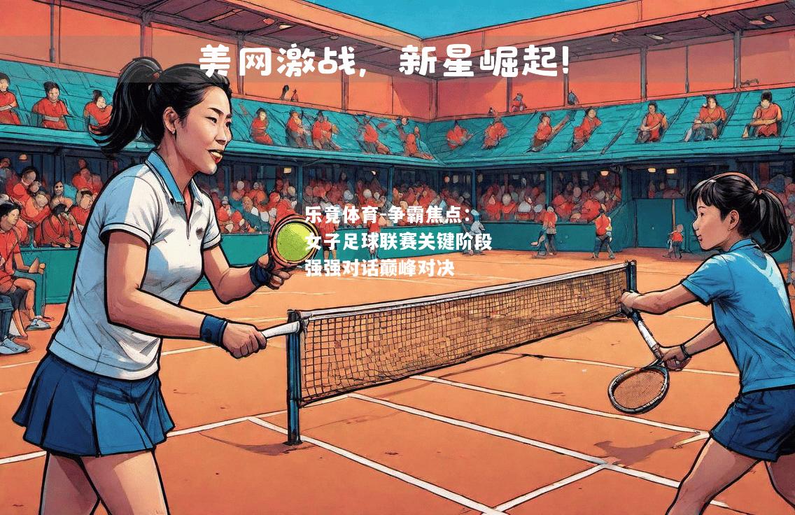 乐竟体育-争霸焦点：女子足球联赛关键阶段强强对话巅峰对决