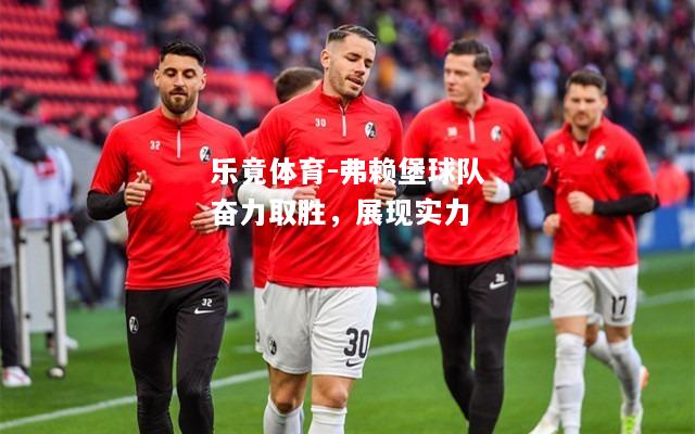 乐竟体育-弗赖堡球队奋力取胜，展现实力