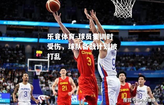 乐竟体育-球员集训时受伤，球队备战计划被打乱
