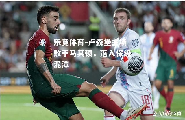 乐竟体育-卢森堡主场败于马其顿，落入保级泥潭