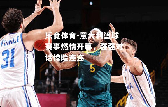 乐竟体育-意大利篮球赛事燃情开幕，强强对话惊险连连