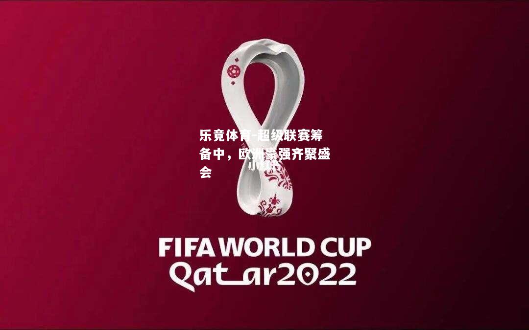 乐竟体育-超级联赛筹备中，欧洲豪强齐聚盛会