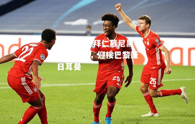 乐竟体育-拜仁慕尼黑坐镇主场，迎接巴黎圣日耳曼