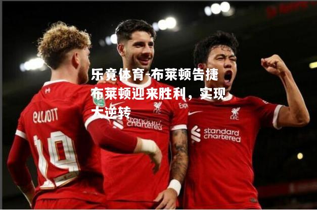 乐竟体育-布莱顿告捷布莱顿迎来胜利，实现大逆转