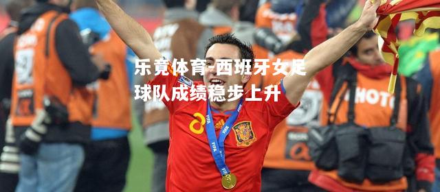 乐竟体育-西班牙女足球队成绩稳步上升
