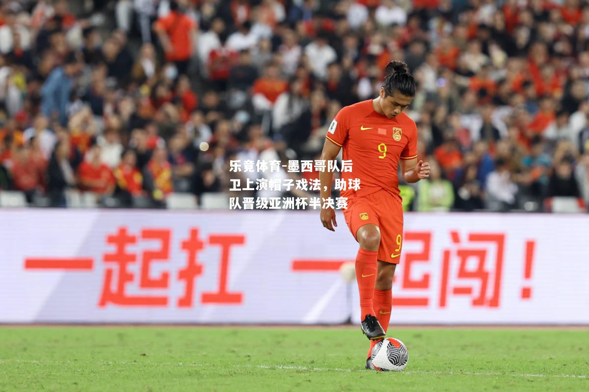 乐竟体育-墨西哥队后卫上演帽子戏法，助球队晋级亚洲杯半决赛