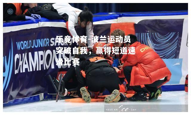 乐竟体育-波兰运动员突破自我，赢得短道速滑比赛