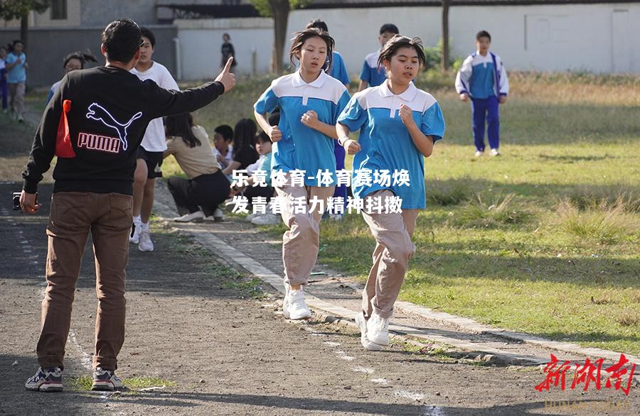 乐竟体育-体育赛场焕发青春活力精神抖擞