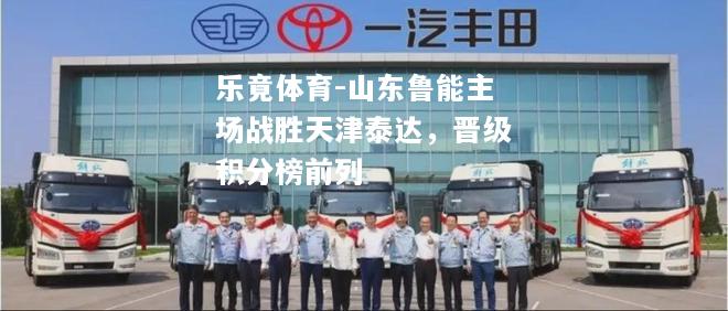 乐竟体育-山东鲁能主场战胜天津泰达，晋级积分榜前列