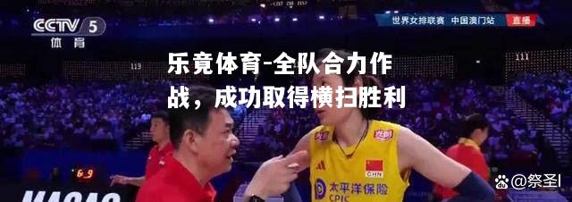 乐竟体育-全队合力作战，成功取得横扫胜利