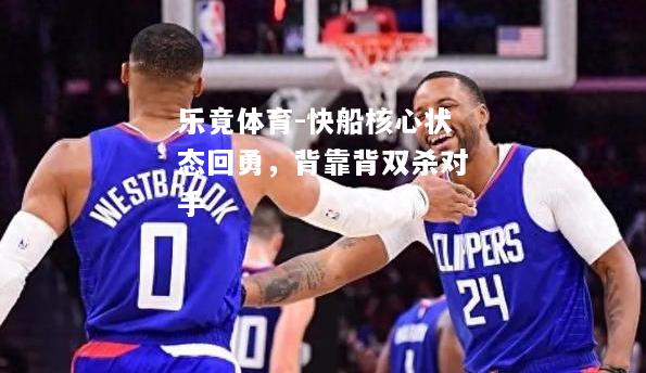 乐竟体育-快船核心状态回勇，背靠背双杀对手