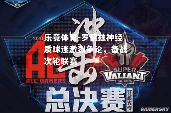 乐竟体育-罗德兹神经质球迷激烈争论，备战次轮联赛