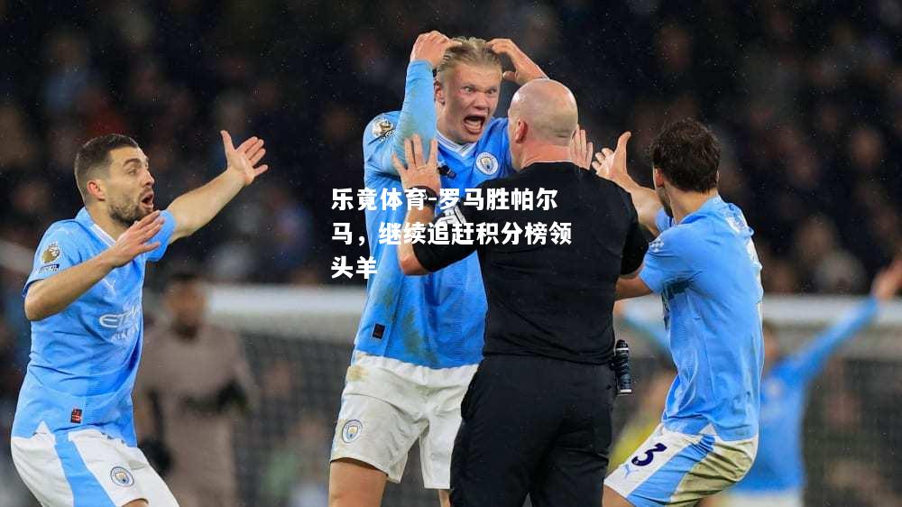 乐竟体育-罗马胜帕尔马，继续追赶积分榜领头羊