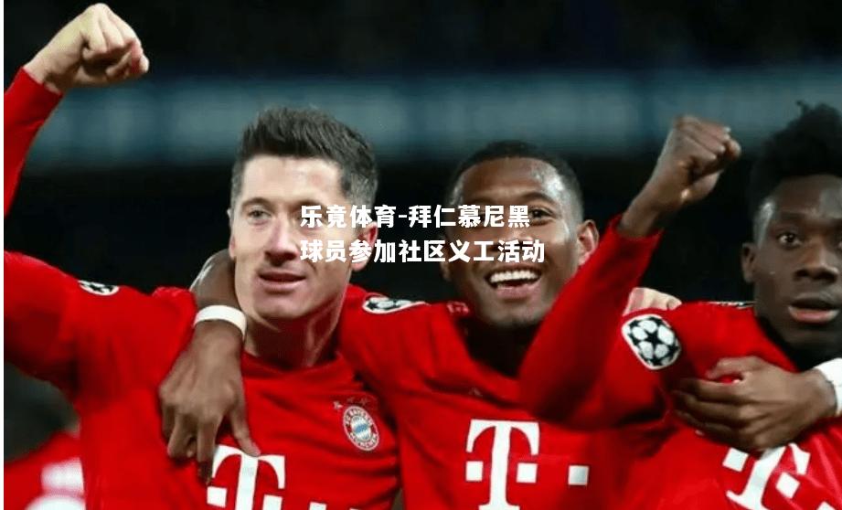 乐竟体育-拜仁慕尼黑球员参加社区义工活动