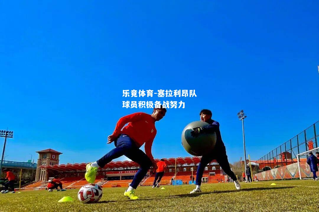 乐竟体育-塞拉利昂队球员积极备战努力