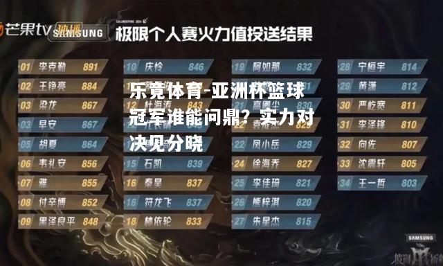 乐竟体育-亚洲杯篮球冠军谁能问鼎？实力对决见分晓