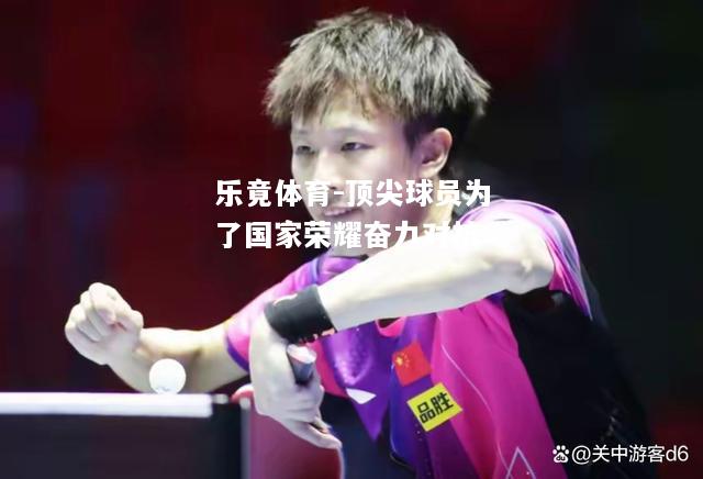 乐竟体育-顶尖球员为了国家荣耀奋力对抗