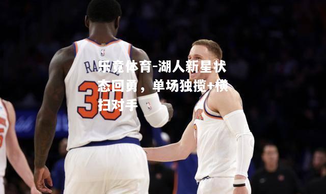乐竟体育-湖人新星状态回勇，单场独揽+横扫对手