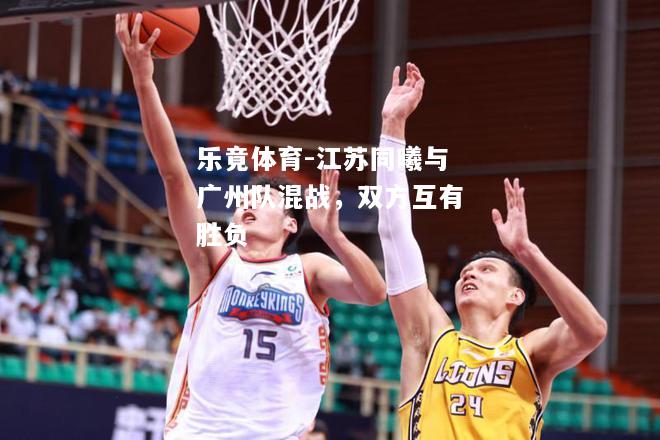 乐竟体育-江苏同曦与广州队混战，双方互有胜负