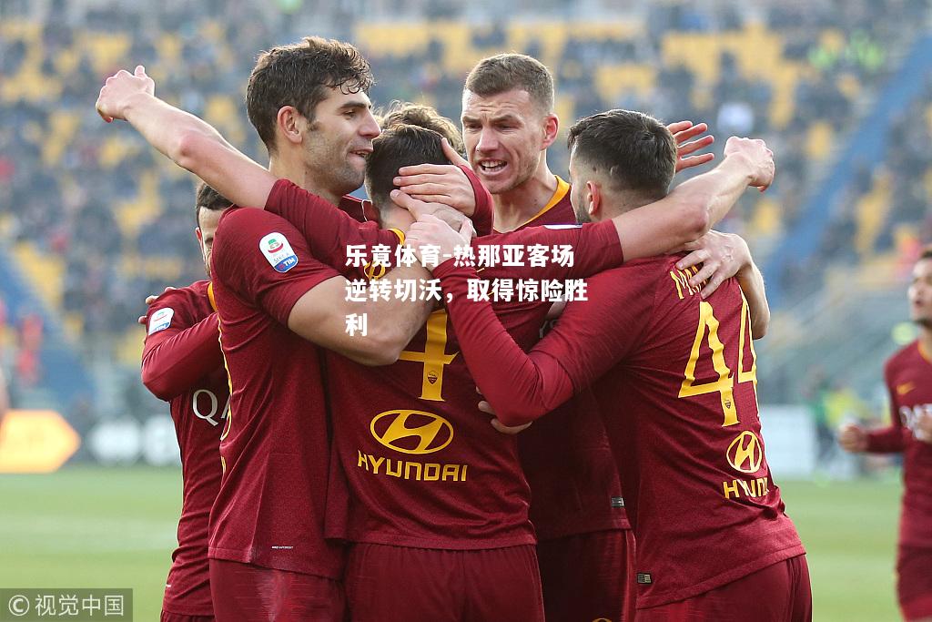 乐竟体育-热那亚客场逆转切沃，取得惊险胜利