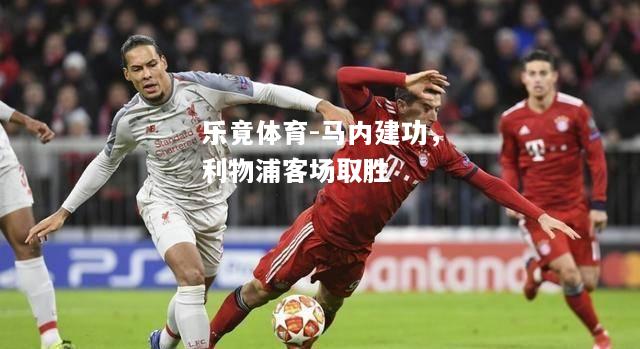 乐竟体育-马内建功，利物浦客场取胜