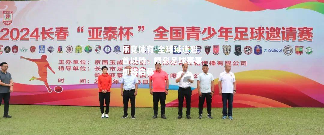 乐竟体育-全球球迷翘首以待，精彩足球赛事即将启幕