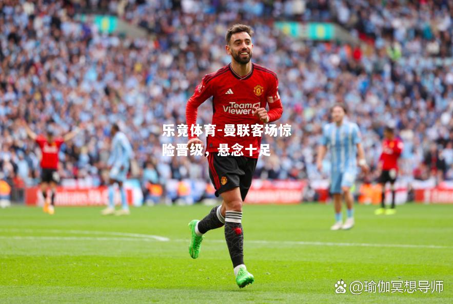 乐竟体育-曼联客场惊险晋级，悬念十足