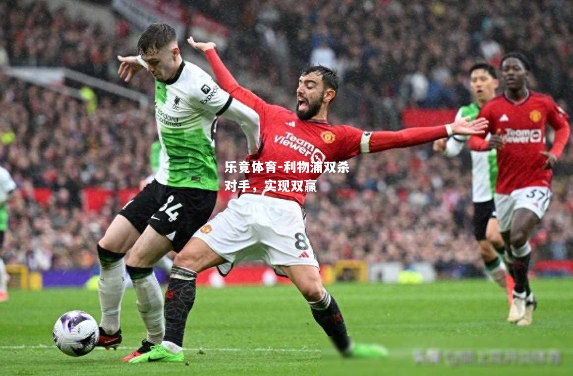乐竟体育-利物浦双杀对手，实现双赢