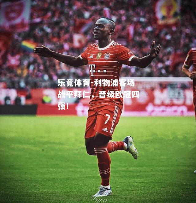 乐竟体育-利物浦客场战平拜仁，晋级欧冠四强！