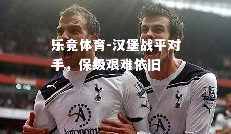 乐竟体育-汉堡战平对手，保级艰难依旧