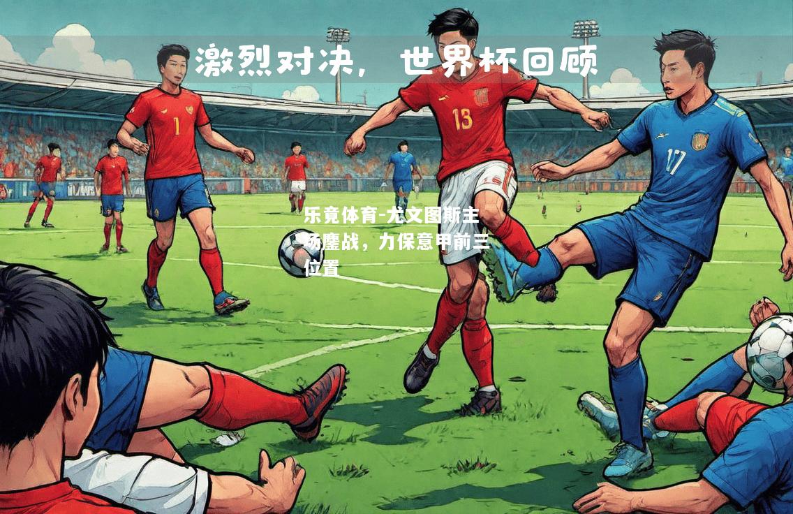 乐竟体育-尤文图斯主场鏖战，力保意甲前三位置