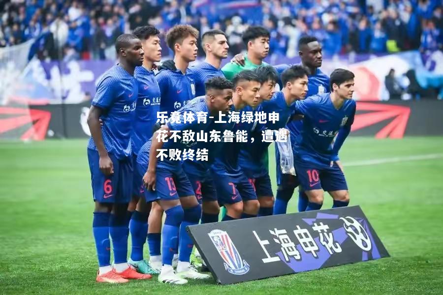 乐竟体育-上海绿地申花不敌山东鲁能，遭遇不败终结