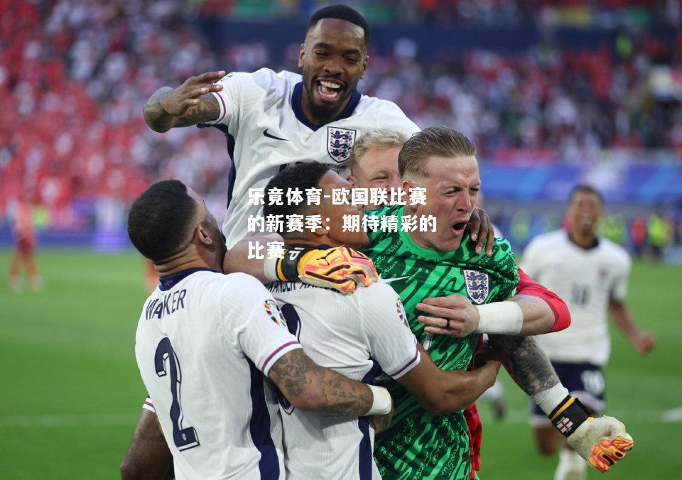 乐竟体育-欧国联比赛的新赛季：期待精彩的比赛