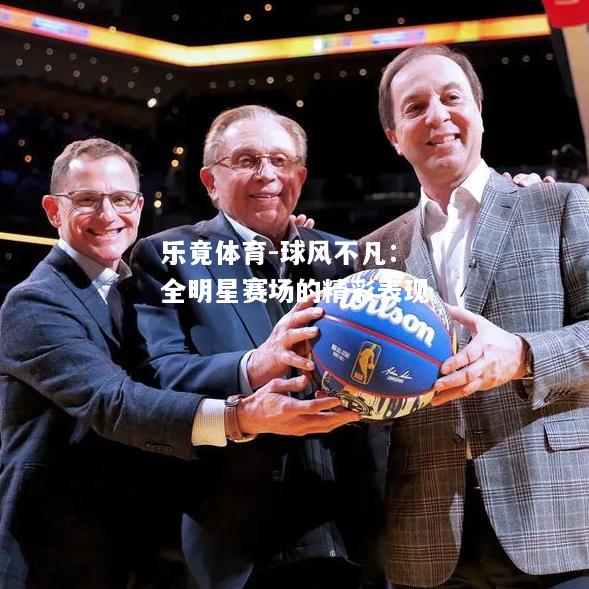 乐竟体育-球风不凡：全明星赛场的精彩表现