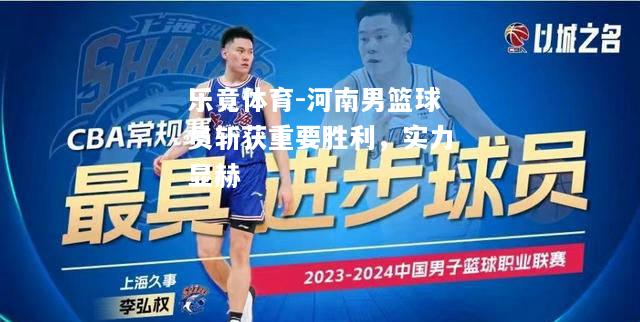 乐竟体育-河南男篮球员斩获重要胜利，实力显赫