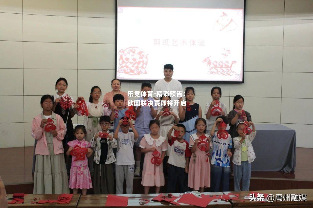 乐竟体育-精彩预告：欧国联决赛即将开启