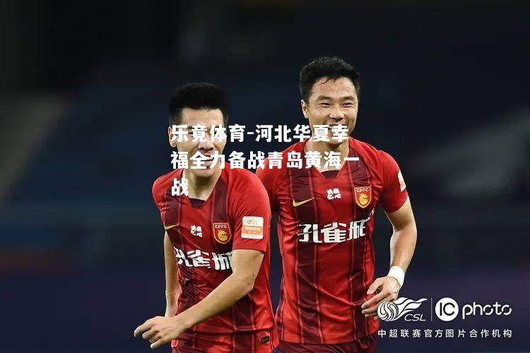 乐竟体育-河北华夏幸福全力备战青岛黄海一战