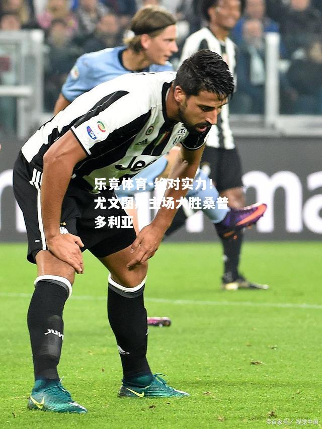 乐竟体育-绝对实力！尤文图斯主场大胜桑普多利亚