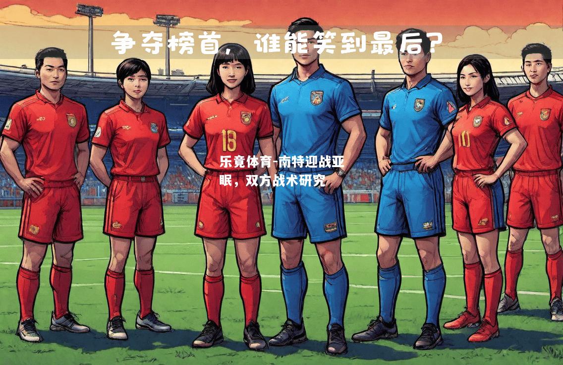 乐竟体育-南特迎战亚眠，双方战术研究