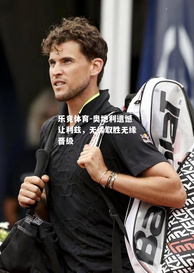 乐竟体育-奥地利遗憾让利兹，无缘取胜无缘晋级