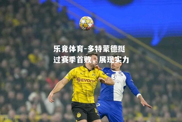乐竟体育-多特蒙德挺过赛季首败，展现实力