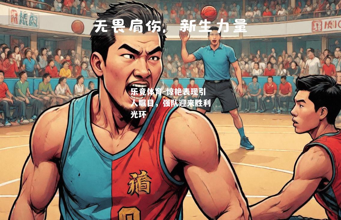 乐竟体育-惊艳表现引人瞩目，强队迎来胜利光环