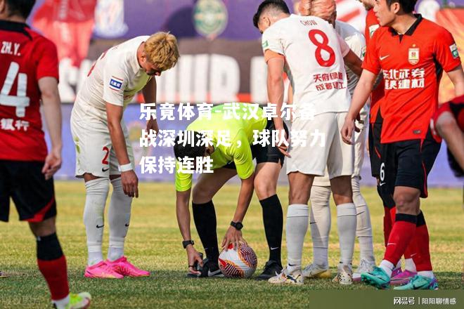 乐竟体育-武汉卓尔备战深圳深足，球队努力保持连胜
